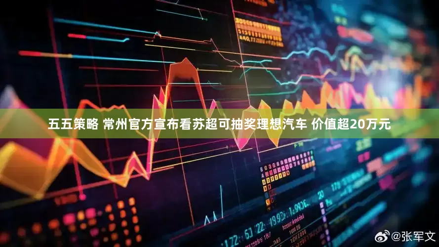 五五策略 常州官方宣布看苏超可抽奖理想汽车 价值超20万元