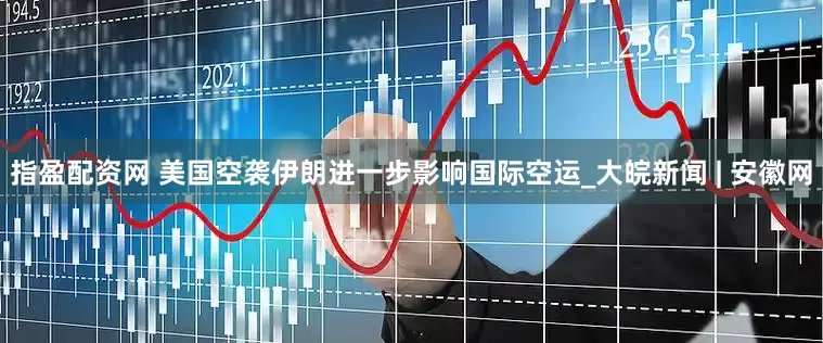 指盈配资网 美国空袭伊朗进一步影响国际空运_大皖新闻 | 安徽网