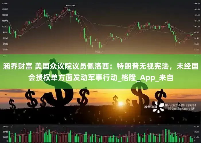 涵乔财富 美国众议院议员佩洛西：特朗普无视宪法，未经国会授权单方面发动军事行动_格隆_App_来自