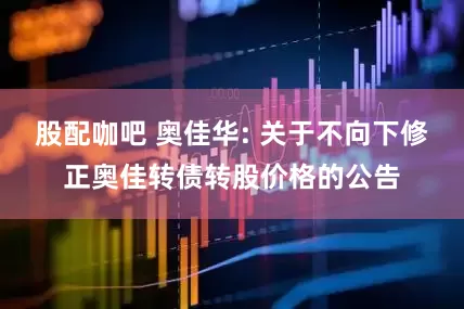股配咖吧 奥佳华: 关于不向下修正奥佳转债转股价格的公告
