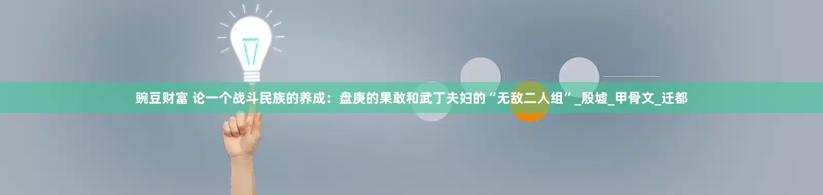 豌豆财富 论一个战斗民族的养成：盘庚的果敢和武丁夫妇的“无敌二人组”_殷墟_甲骨文_迁都