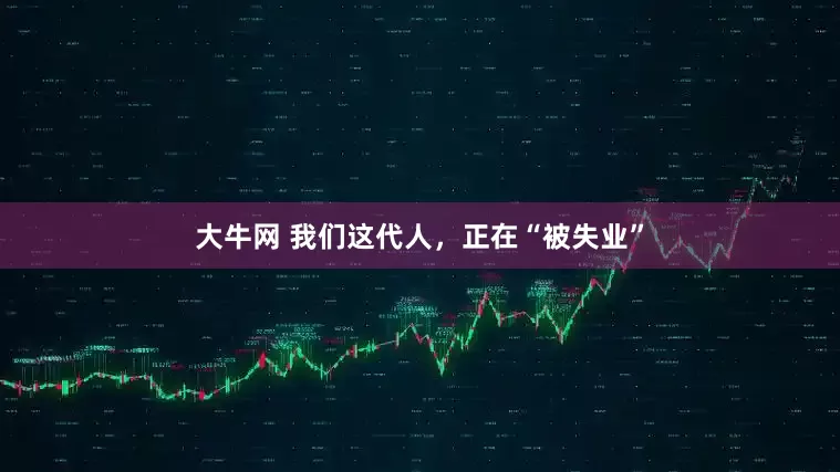 大牛网 我们这代人，正在“被失业”