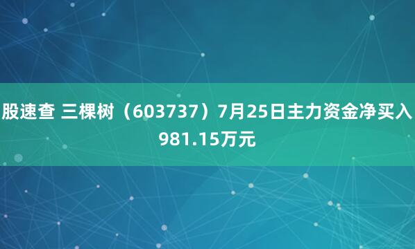 股速查 三棵树（603737）7月25日主力资金净买入981.15万元
