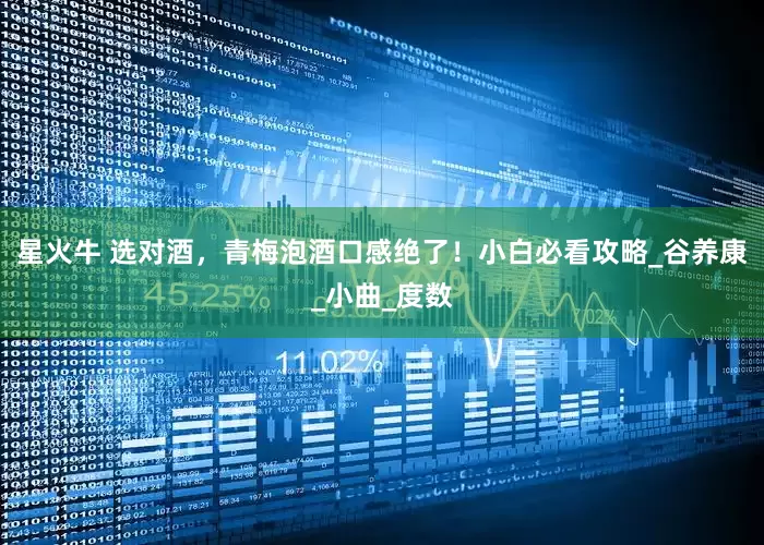 星火牛 选对酒，青梅泡酒口感绝了！小白必看攻略_谷养康_小曲_度数