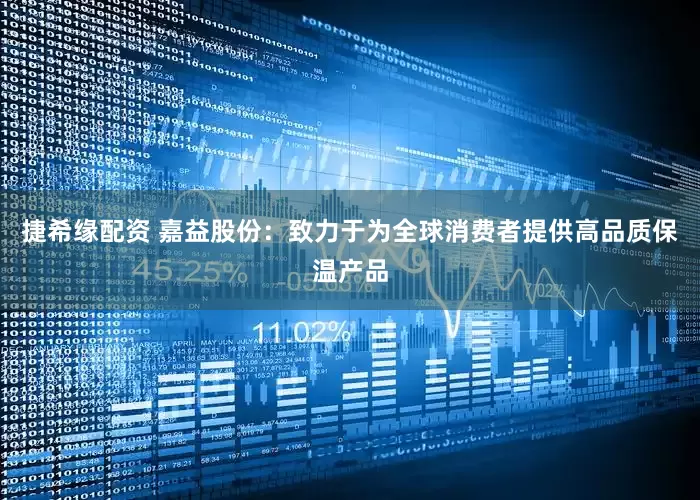 捷希缘配资 嘉益股份：致力于为全球消费者提供高品质保温产品