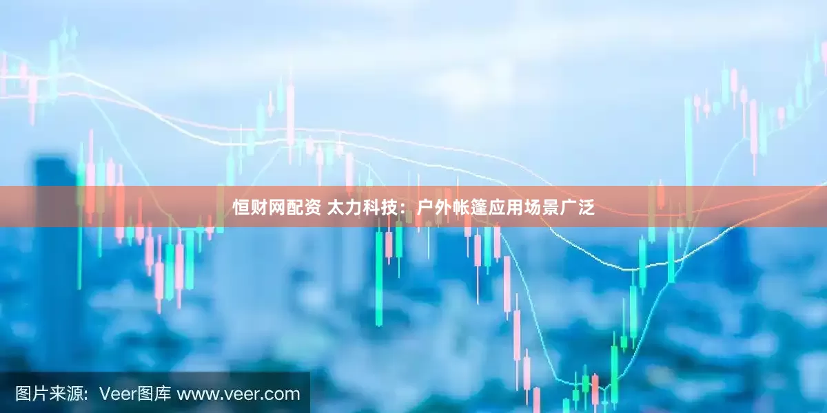 恒财网配资 太力科技：户外帐篷应用场景广泛