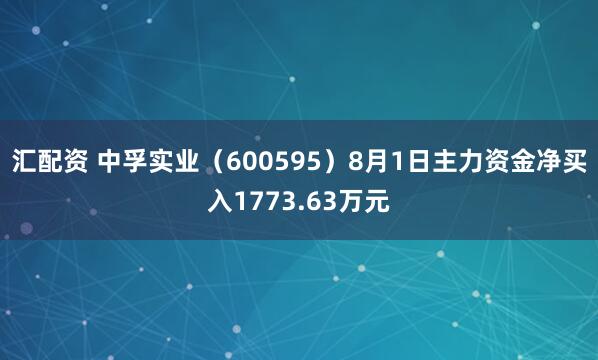 汇配资 中孚实业（600595）8月1日主力资金净买入1773.63万元