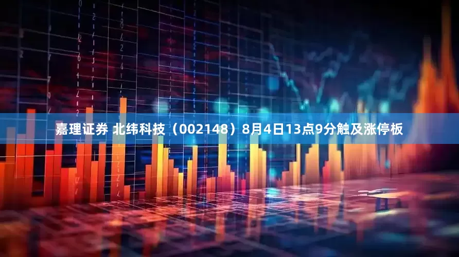 嘉理证券 北纬科技（002148）8月4日13点9分触及涨停板