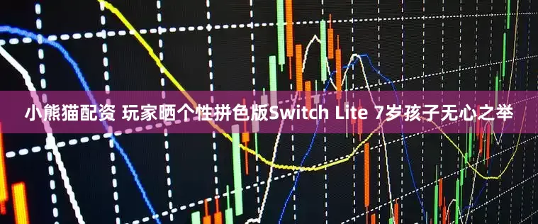 小熊猫配资 玩家晒个性拼色版Switch Lite 7岁孩子无心之举