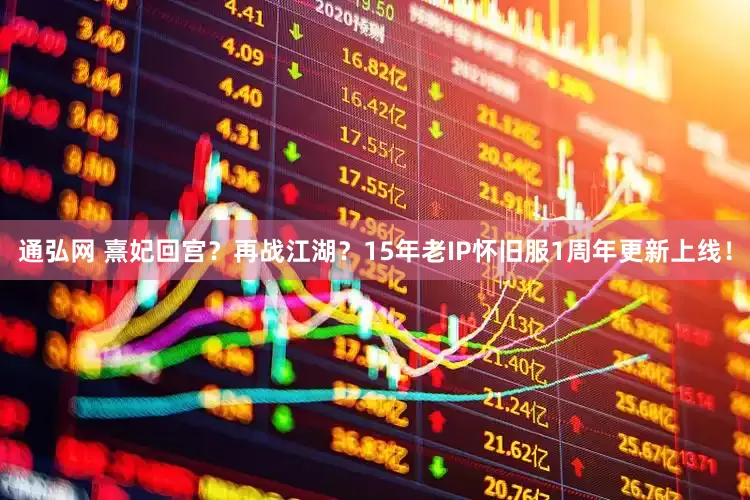 通弘网 熹妃回宫？再战江湖？15年老IP怀旧服1周年更新上线！