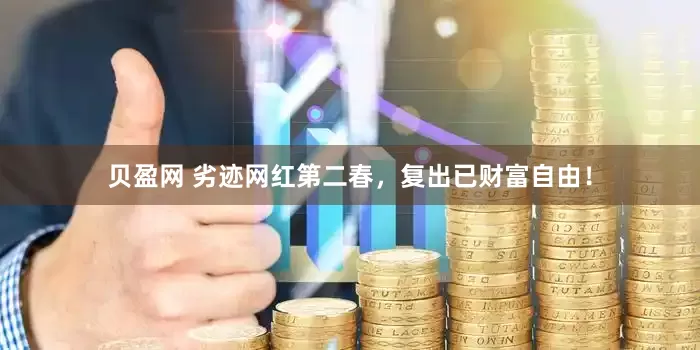贝盈网 劣迹网红第二春，复出已财富自由！