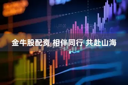 金牛股配资 相伴同行 共赴山海