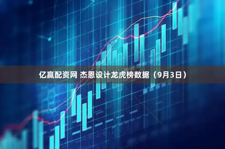 亿赢配资网 杰恩设计龙虎榜数据（9月3日）