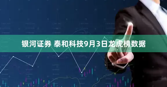 银河证券 泰和科技9月3日龙虎榜数据