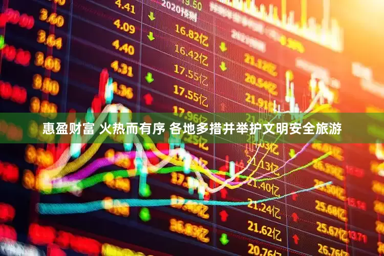 惠盈财富 火热而有序 各地多措并举护文明安全旅游