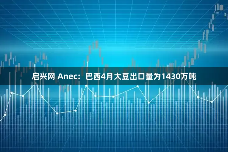 启兴网 Anec：巴西4月大豆出口量为1430万吨