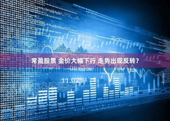 常盈股票 金价大幅下行 走势出现反转？