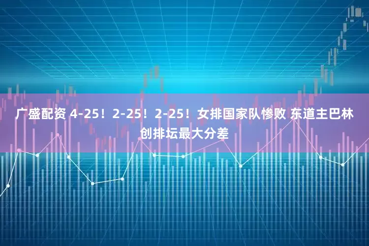 广盛配资 4-25！2-25！2-25！女排国家队惨败 东道主巴林创排坛最大分差