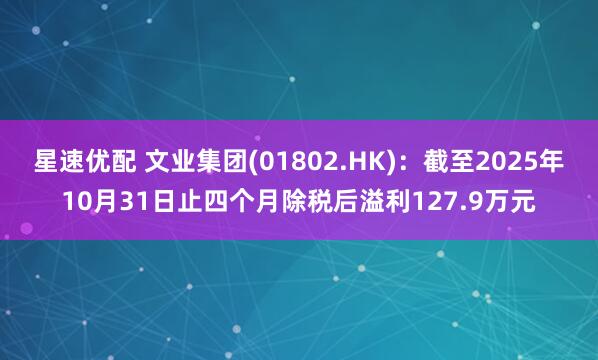 星速优配 文业集团(01802.HK)：截至2025年10月31日止四个月除税后溢利127.9万元