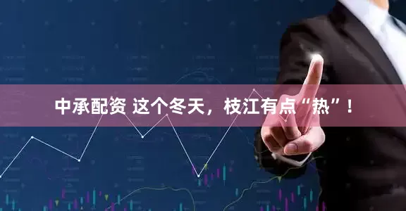 中承配资 这个冬天，枝江有点“热”！