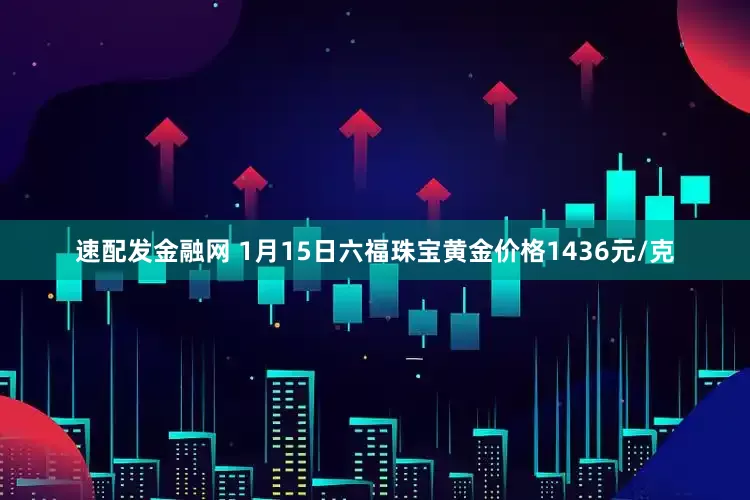 速配发金融网 1月15日六福珠宝黄金价格1436元/克