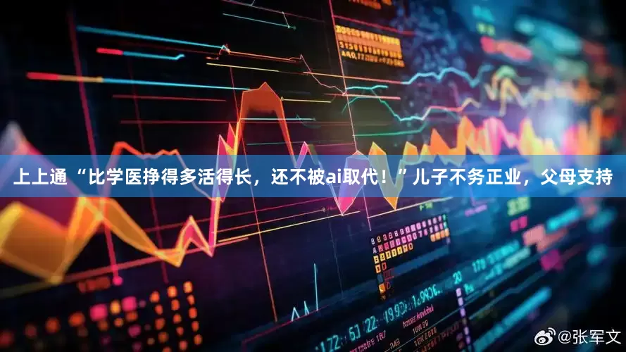 上上通 “比学医挣得多活得长，还不被ai取代！”儿子不务正业，父母支持